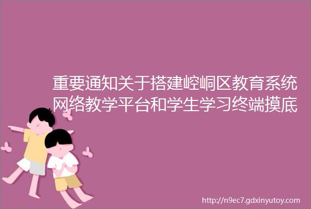 重要通知关于搭建崆峒区教育系统网络教学平台和学生学习终端摸底工作的通知附直播教程